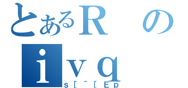 とあるＲのｉｖｑ（ｓ［＾［Ｅｐ）