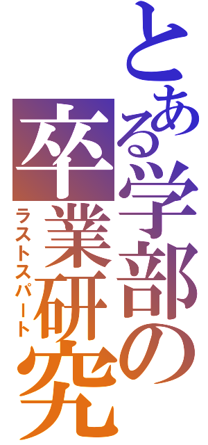 とある学部の卒業研究（ラストスパート）