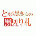 とある黒き心の黒切り札（ブラックジョーカー）