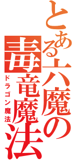 とある六魔の毒竜魔法（ドラゴン魔法）