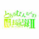 とあるむんむんの成長記録Ⅱ（良い子に育てよ）