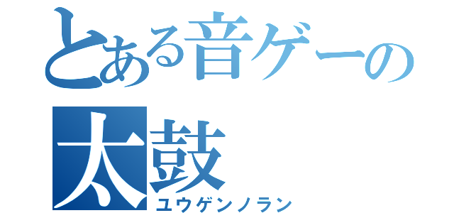 とある音ゲーの太鼓（ユウゲンノラン）