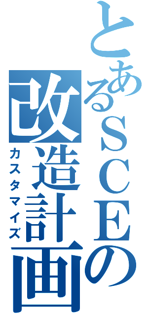 とあるＳＣＥの改造計画（カスタマイズ）