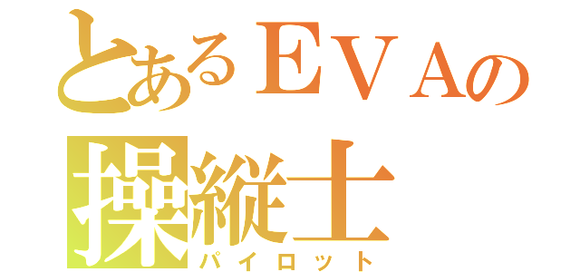 とあるＥＶＡの操縦士（パイロット）