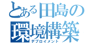 とある田島の環境構築（デプロイメント）