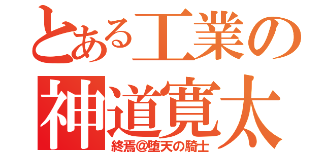 とある工業の神道寛太（終焉＠堕天の騎士）