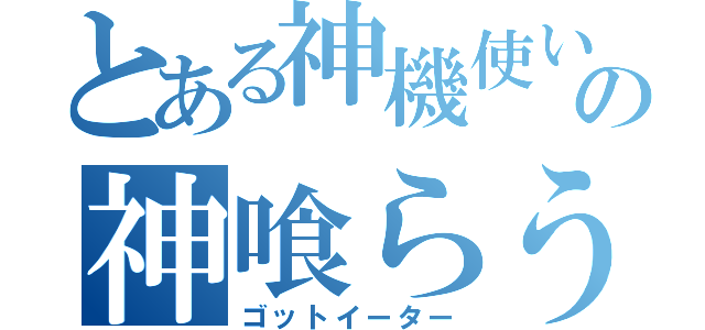 とある神機使いの神喰らうもの（ゴットイーター）