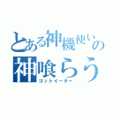 とある神機使いの神喰らうもの（ゴットイーター）