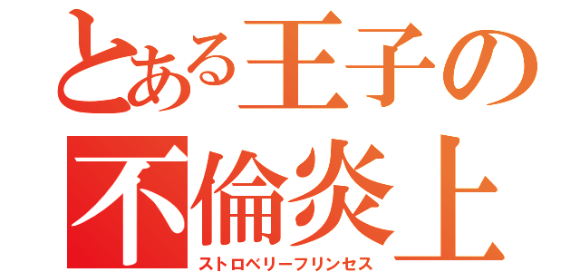 とある王子の不倫炎上（ストロベリーフリンセス）