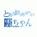 とある飲酒運転の雲ちゃん（飲酒運転て何？）