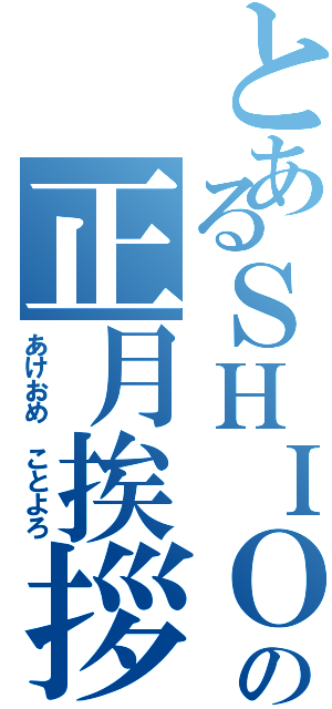 とあるＳＨＩＯの正月挨拶（あけおめ　ことよろ）