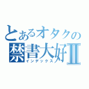 とあるオタクの禁書大好きⅡ（インデックス）