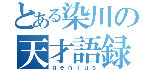 とある染川の天才語録（ｇｅｎｉｕｓ）