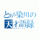 とある染川の天才語録（ｇｅｎｉｕｓ）