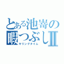 とある池嵜の暇つぶしⅡ（キリングタイム）