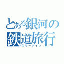 とある銀河の鉄道旅行（スリーナイン）