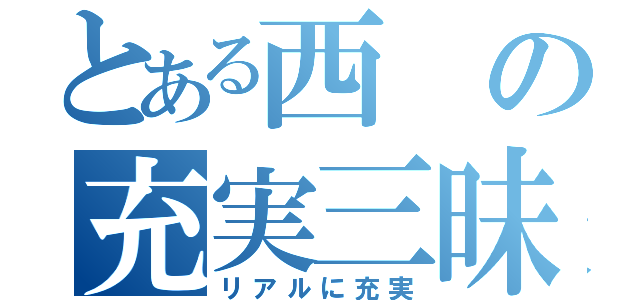 とある西の充実三昧（リアルに充実）