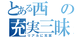 とある西の充実三昧（リアルに充実）