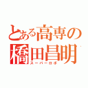 とある高専の橋田昌明（スーパーロボ）