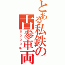 とある私鉄の古参車両（６０００系）