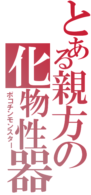 とある親方の化物性器（ポコチンモンスター）