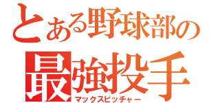 とある野球部の最強投手（マックスピッチャー）