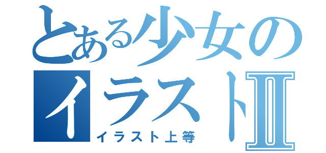 とある少女のイラスト道Ⅱ（イラスト上等）