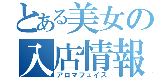 とある美女の入店情報（アロマフェイス）