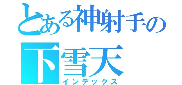 とある神射手の下雪天（インデックス）
