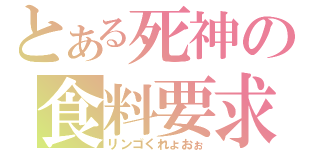 とある死神の食料要求（リンゴくれょおぉ）