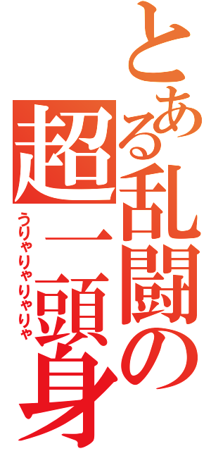 とある乱闘の超一頭身（うりゃりゃりゃりゃ）