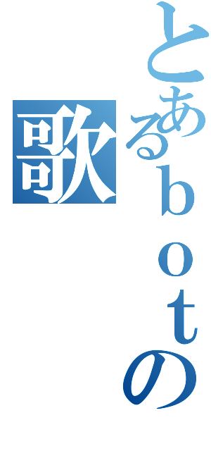 とあるｂｏｔの歌（）