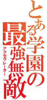 とある学園の最強無敵（アクセラレーター）