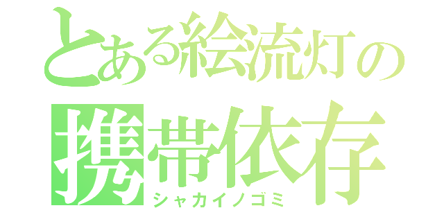 とある絵流灯の携帯依存（シャカイノゴミ）