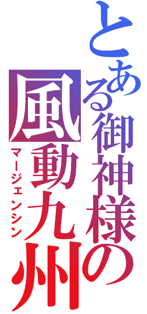 とある御神様の風動九州（マージェンシン）