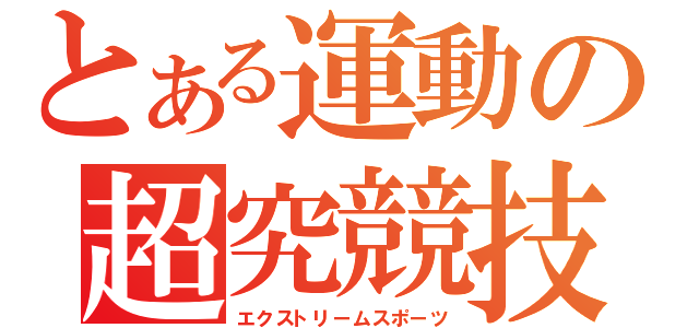 とある運動の超究競技（エクストリームスポーツ）