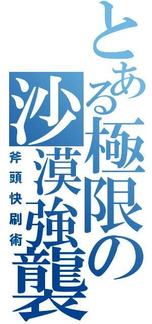 とある極限の沙漠強襲（斧頭快刷術）