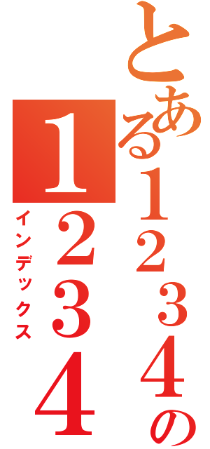 とある１２３４５６の１２３４５６７８９（インデックス）