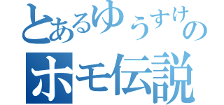 とあるゆうすけのホモ伝説（）