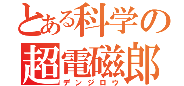 とある科学の超電磁郎（デンジロウ）