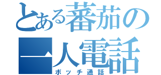 とある蕃茄の一人電話（ボッチ通話）