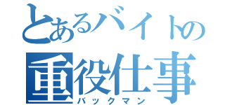 とあるバイトの重役仕事（バックマン）