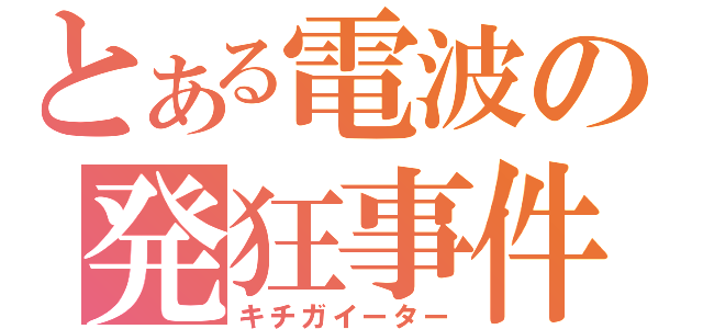 とある電波の発狂事件（キチガイーター）