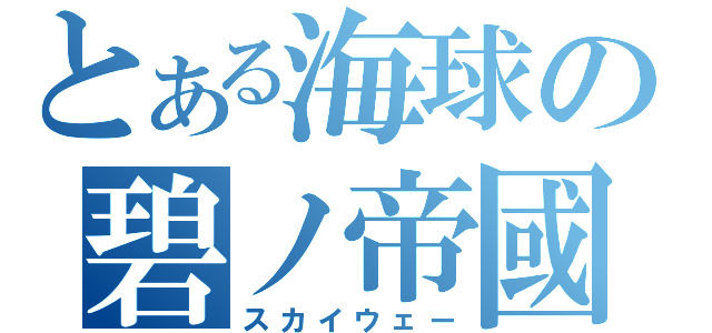 とある海球の碧ノ帝國（スカイウェー）