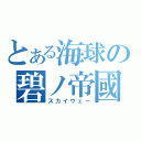 とある海球の碧ノ帝國（スカイウェー）