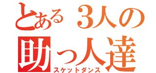 とある３人の助っ人達（スケットダンス）