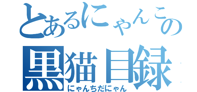 とあるにゃんこの黒猫目録（にゃんちだにゃん）