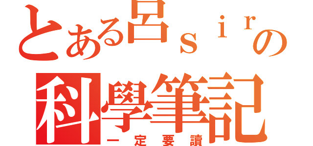 とある呂ｓｉｒの科學筆記（一定要讀）