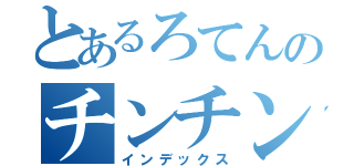 とあるろてんのチンチン（インデックス）