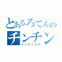 とあるろてんのチンチン（インデックス）